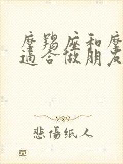 摩羯座和摩羯座适合做朋友吗