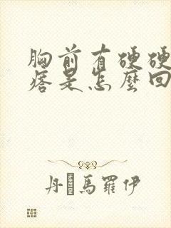 胸前有硬硬的疙瘩是怎么回事