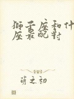 狮子座和什么星座最配对