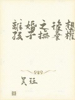 离婚之后想要回孩子抚养权怎么办封面