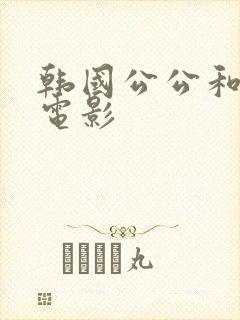 韩国公公和儿媳电影