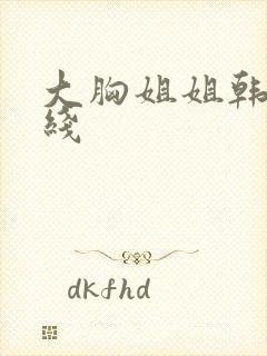 大胸姐姐韩国在线