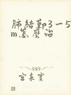 肺结节3一5mm怎么治