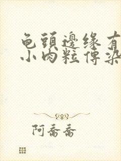 龟头边缘有一排小肉粒传染吗