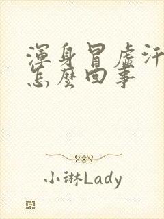 浑身冒虚汗没劲怎么回事