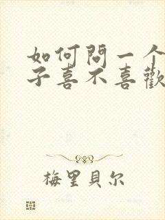 如何问一个女孩子喜不喜欢自己