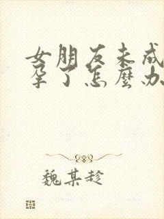 女朋友未成年怀孕了怎么办