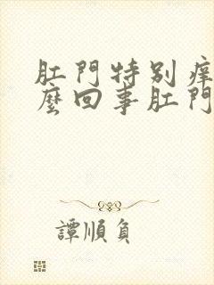 肛门特别痒是怎么回事肛门周围长毛