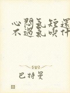 心闷气短还总喘不过气吃什么药