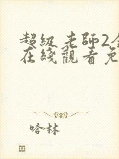 超级老师2全集在线观看免费高清封面