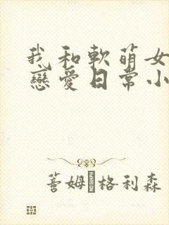 我和软萌女友的恋爱日常小
