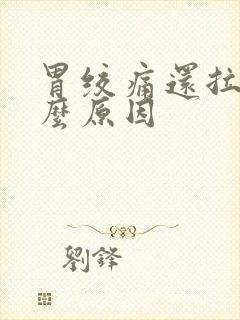 胃绞痛还拉稀什么原因