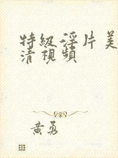 特级淫片美女高清视频