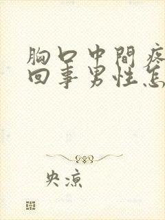 胸口中间疼怎么回事男性怎么缓解