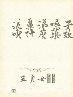 流鼻涕嗓子有痰吃什么药效果好