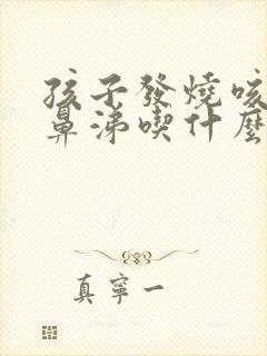 孩子发烧咳嗽流鼻涕吃什么药效果好封面