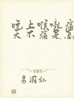 晚上喉咙痛,白天不痛是怎么回事啊?