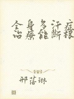 全身多汗症怎么治疗能断根