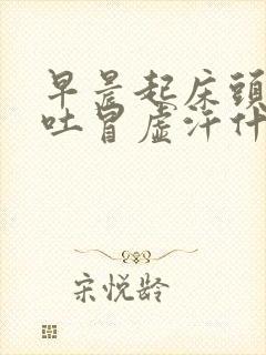 早晨起床头晕想吐冒虚汗什么原因