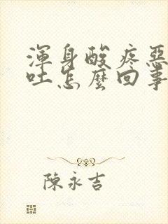 浑身酸疼恶心想吐怎么回事