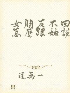 女朋友不回信息怎么跟她说