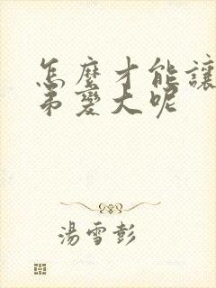 怎么才能让小弟弟变大呢