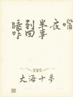 睡到半夜嘴干是咋回事