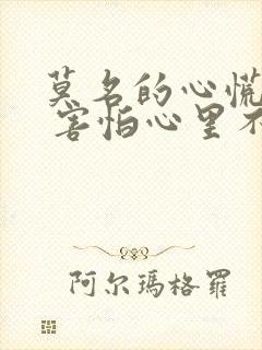 莫名的心慌紧张 害怕心里不舒服