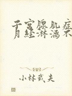 子宫腺肌症导致月经淋漓不尽