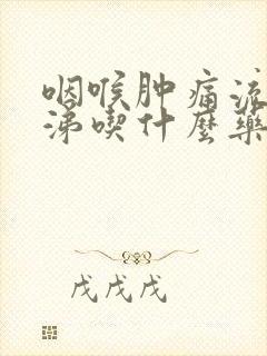 咽喉肿痛流清鼻涕吃什么药