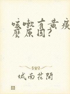 咳嗽有黄痰是什么原因?