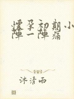 怀孕初期小腹一阵一阵痛