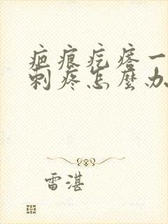 疤痕疙瘩一阵阵刺疼怎么办