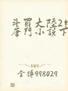 斗罗大陆2绝世唐门小说下载txt