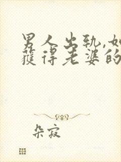 男人出轨,如何获得老婆的原谅