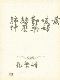 肺结节咳黄痰吃什么药好