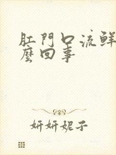 肛门口流鲜血怎么回事