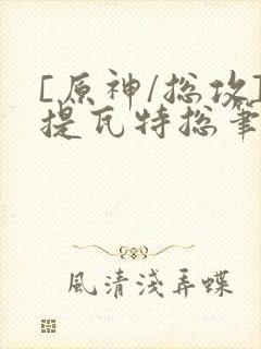 [原神/总攻]提瓦特总笔趣阁