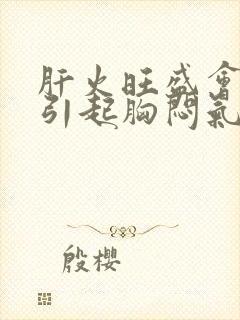 肝火旺盛会不会引起胸闷气短