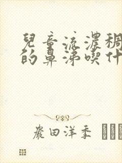 儿童流浓稠黄色的鼻涕吃什么药