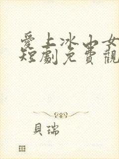 爱上冰山女总裁短剧免费观看