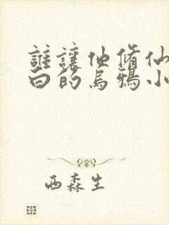 谁让他修仙的最白的乌鸦小说全文