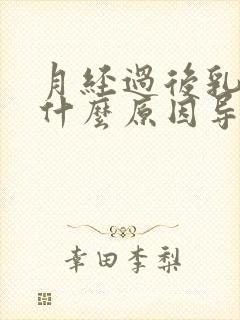 月经过后乳房痛什么原因导致的