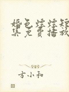 婚色烟烟短剧全集免费播放完整版