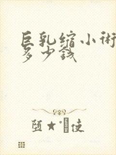 巨乳缩小术大概多少钱