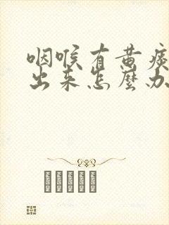 咽喉有黄痰吐不出来怎么办