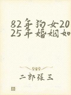 82年狗女2025年婚姻如何