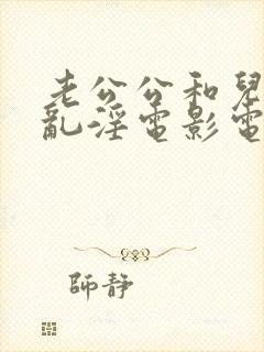 老公公和儿媳妇乱淫电影电视剧