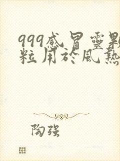 999感冒灵颗粒用于风热感冒还是风寒感冒