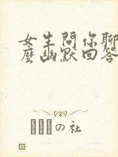 女生问你聊啥怎么幽默回答